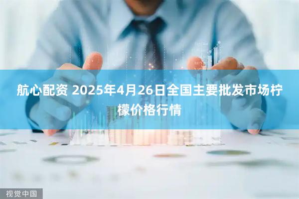 航心配资 2025年4月26日全国主要批发市场柠檬价格行情