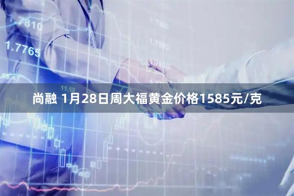 尚融 1月28日周大福黄金价格1585元/克