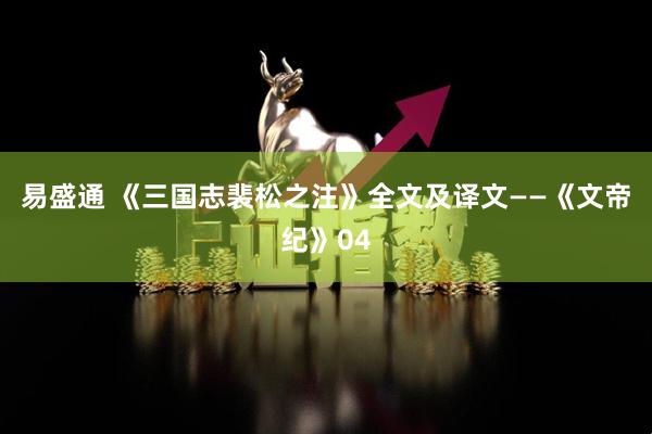 易盛通 《三国志裴松之注》全文及译文——《文帝纪》04