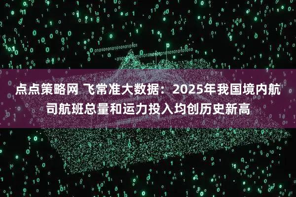 点点策略网 飞常准大数据：2025年我国境内航司航班总量和运力投入均创历史新高
