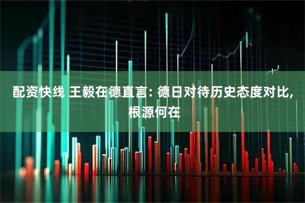 配资快线 王毅在德直言: 德日对待历史态度对比, 根源何在